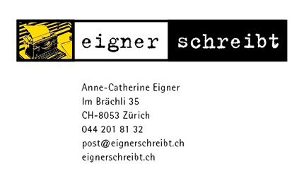eigner schreibt
Anne-Catherine Eigner
Im Br�chli 35
8053 Z�rich
044 201 81 32
post@eignerschreibt.ch
www.eignerschreibt.ch